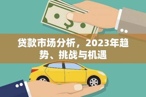 襄汾贷款市场分析，2023年趋势、挑战与机遇