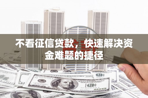 江宁不看征信贷款，快速解决资金难题的捷径
