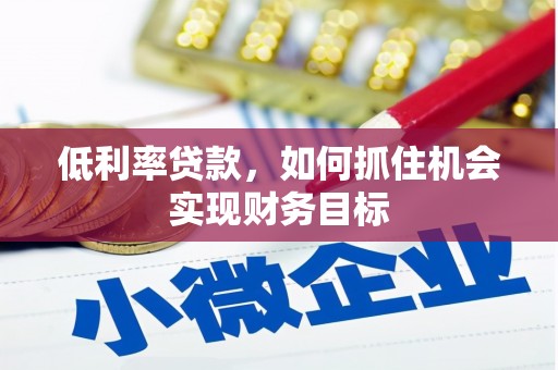 学甲低利率贷款，如何抓住机会实现财务目标