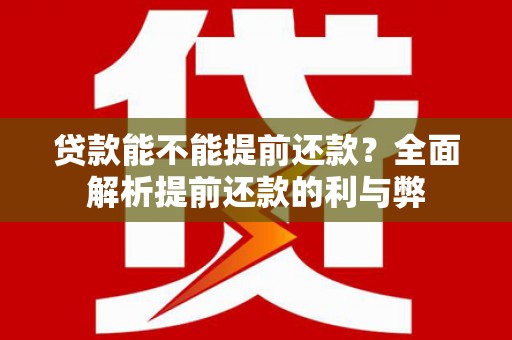 行唐贷款能不能提前还款？全面解析提前还款的利与弊