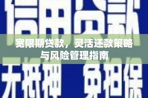 川汇宽限期贷款，灵活还款策略与风险管理指南