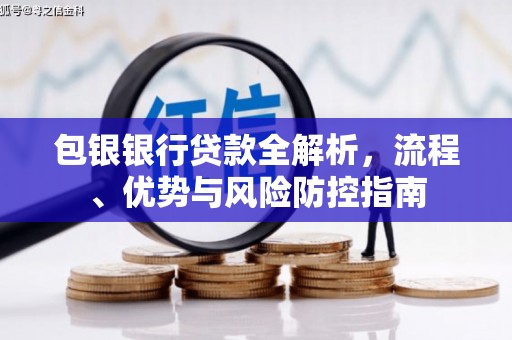 盈江包银银行贷款全解析，流程、优势与风险防控指南
