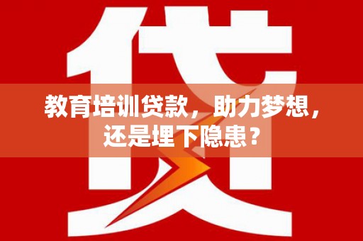 鄢陵教育培训贷款，助力梦想，还是埋下隐患？