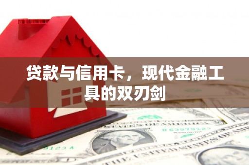 会理贷款与信用卡，现代金融工具的双刃剑