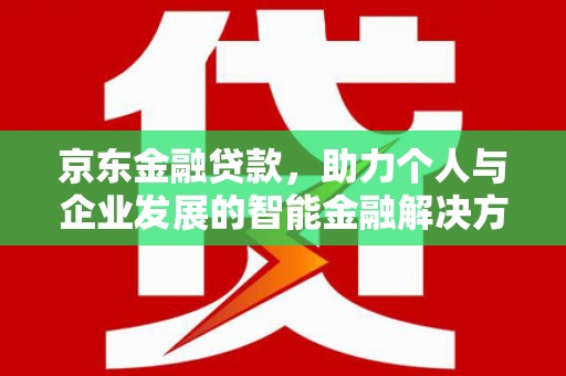 克孜勒苏柯尔克孜京东金融贷款，助力个人与企业发展的智能金融解决方案