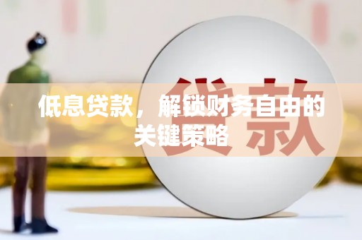 铜山低息贷款，解锁财务自由的关键策略