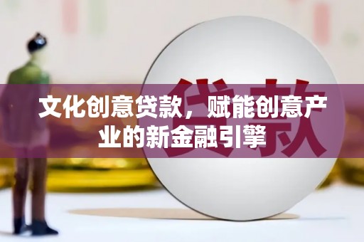 溆浦文化创意贷款，赋能创意产业的新金融引擎