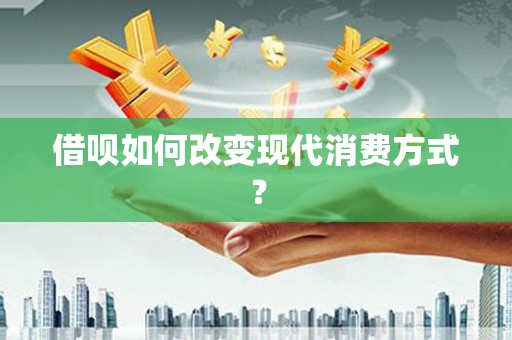 沈北新区借呗如何改变现代消费方式？