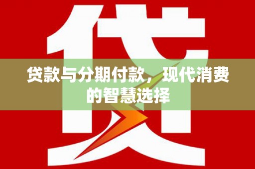 北关贷款与分期付款，现代消费的智慧选择