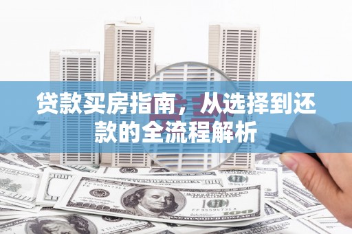 原州贷款买房指南，从选择到还款的全流程解析