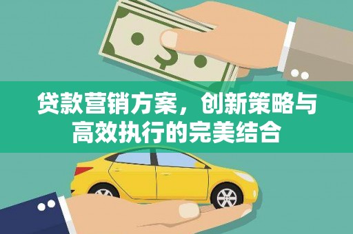 梧州贷款营销方案，创新策略与高效执行的完美结合