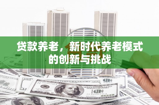 吴堡贷款养老，新时代养老模式的创新与挑战