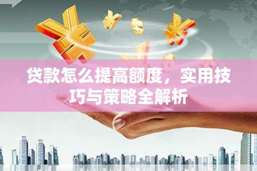 福州贷款怎么提高额度，实用技巧与策略全解析