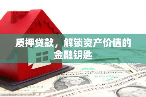 天峨质押贷款，解锁资产价值的金融钥匙