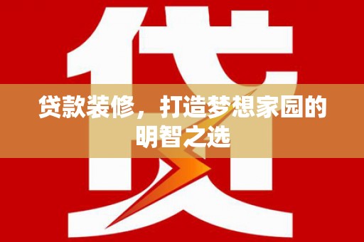 新店贷款装修，打造梦想家园的明智之选