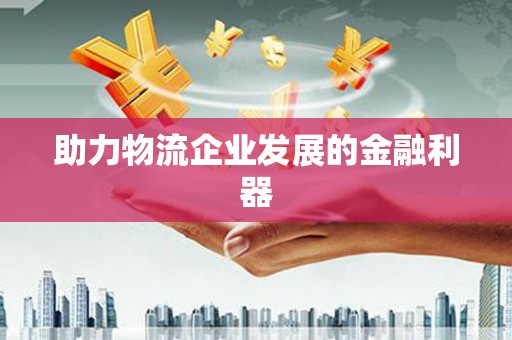 图们助力物流企业发展的金融利器