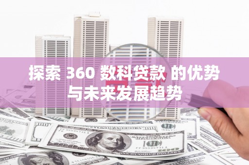 长洲探索 360 数科贷款 的优势与未来发展趋势