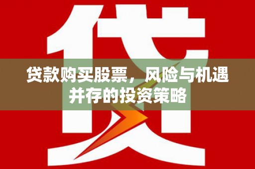 张掖贷款购买股票，风险与机遇并存的投资策略