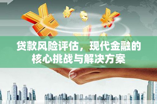 平舆贷款风险评估，现代金融的核心挑战与解决方案