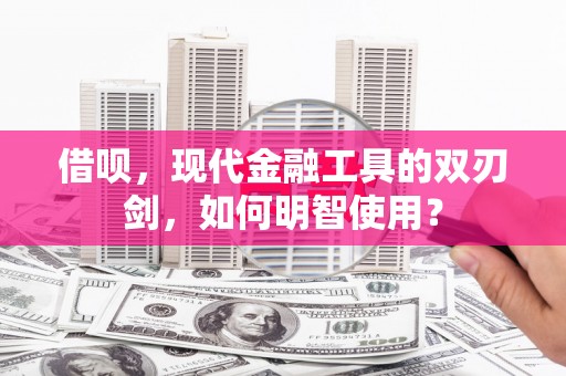 文昌借呗，现代金融工具的双刃剑，如何明智使用？