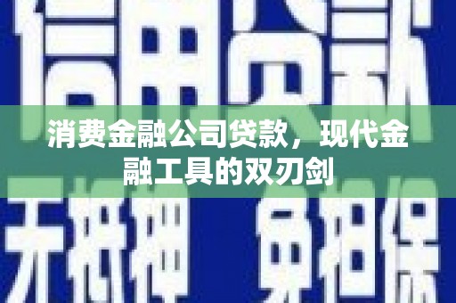 汶川消费金融公司贷款，现代金融工具的双刃剑