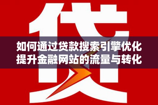宜君如何通过贷款搜索引擎优化提升金融网站的流量与转化率