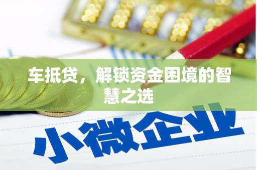 吉州车抵贷，解锁资金困境的智慧之选
