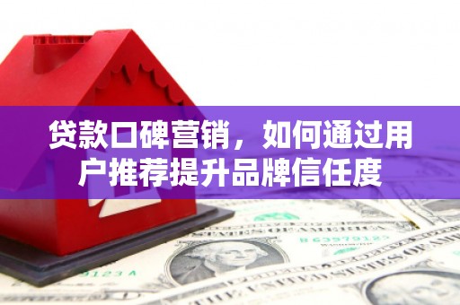 丹寨贷款口碑营销，如何通过用户推荐提升品牌信任度