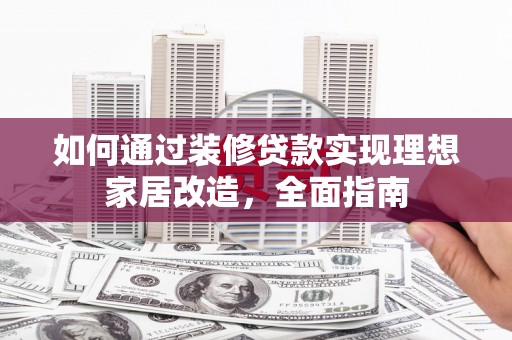 贵州如何通过装修贷款实现理想家居改造，全面指南