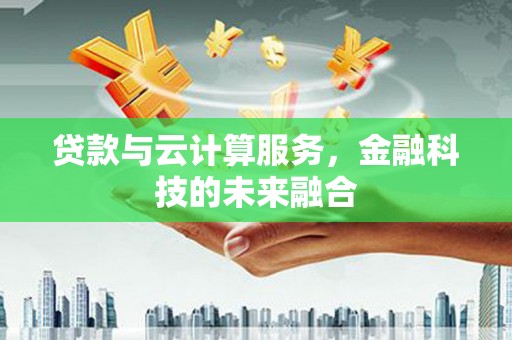 白河贷款与云计算服务，金融科技的未来融合