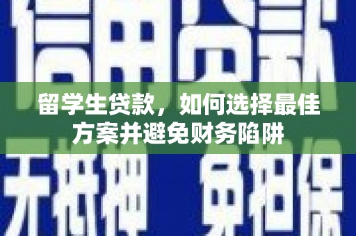铁西留学生贷款，如何选择最佳方案并避免财务陷阱