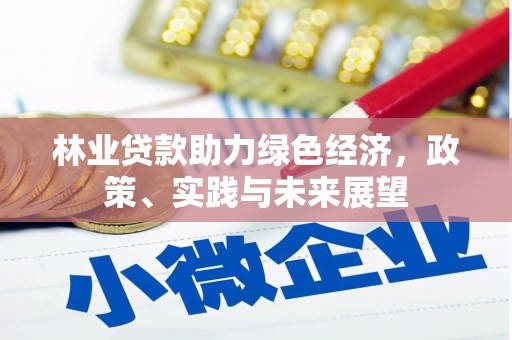 祁县林业贷款助力绿色经济，政策、实践与未来展望