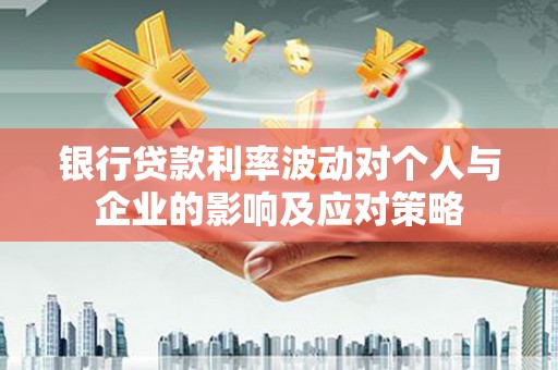 高平银行贷款利率波动对个人与企业的影响及应对策略