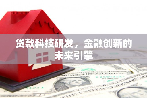 西林贷款科技研发，金融创新的未来引擎