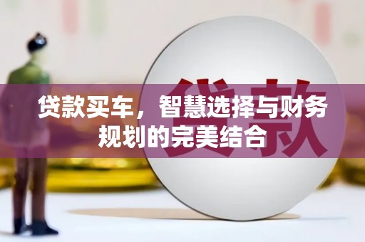 固始贷款买车，智慧选择与财务规划的完美结合
