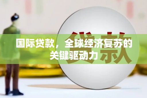 营口国际贷款，全球经济复苏的关键驱动力