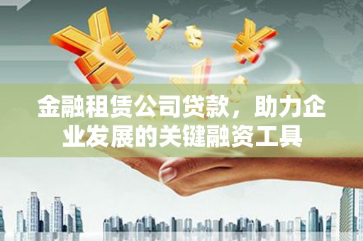 东明金融租赁公司贷款，助力企业发展的关键融资工具