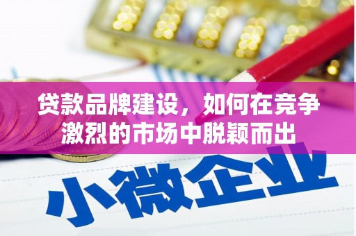 马尔康贷款品牌建设，如何在竞争激烈的市场中脱颖而出