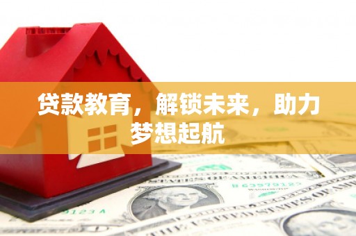 鄱阳贷款教育，解锁未来，助力梦想起航