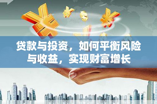 容县贷款与投资，如何平衡风险与收益，实现财富增长