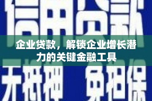 太白企业贷款，解锁企业增长潜力的关键金融工具