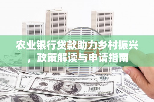 马公农业银行贷款助力乡村振兴，政策解读与申请指南