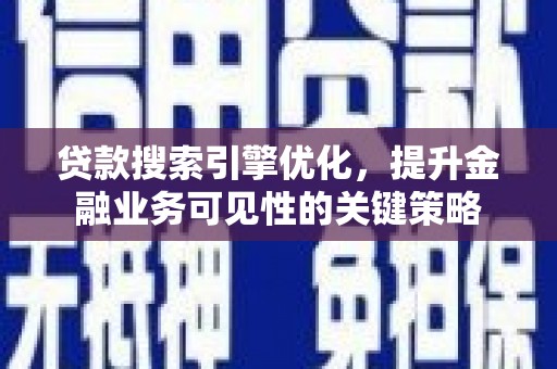 鲅鱼圈贷款搜索引擎优化，提升金融业务可见性的关键策略
