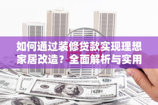 西吉如何通过装修贷款实现理想家居改造？全面解析与实用指南