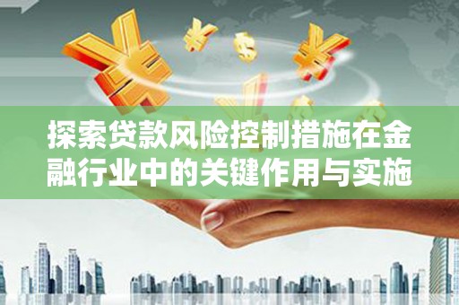 徐汇探索贷款风险控制措施在金融行业中的关键作用与实施策略