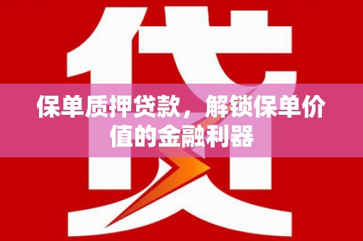 玉屏保单质押贷款，解锁保单价值的金融利器