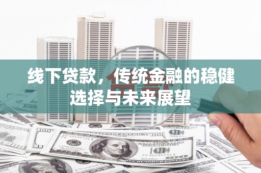 容县线下贷款，传统金融的稳健选择与未来展望