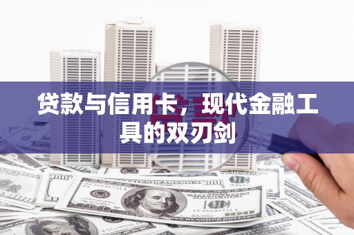 七里河贷款与信用卡，现代金融工具的双刃剑