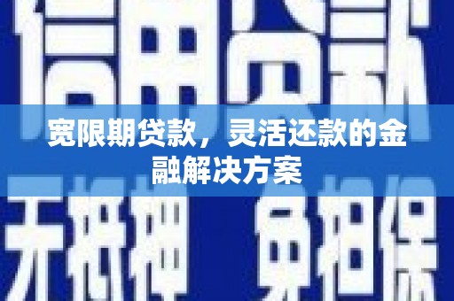 徐闻宽限期贷款，灵活还款的金融解决方案