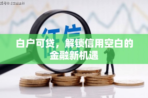 黄山白户可贷，解锁信用空白的金融新机遇